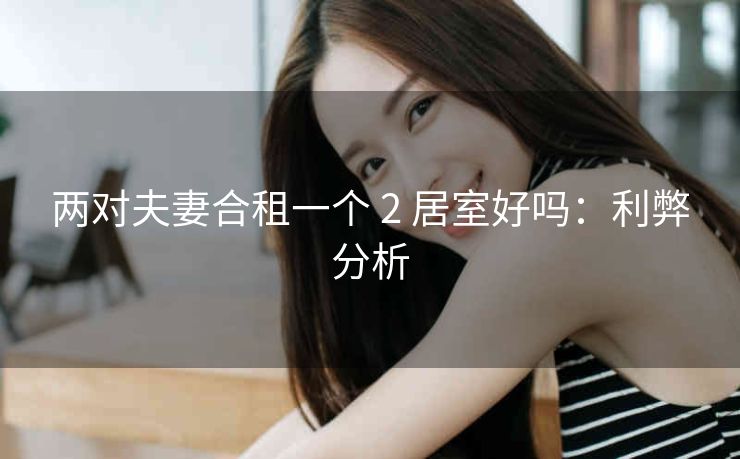 两对夫妻合租一个 2 居室好吗：利弊分析
