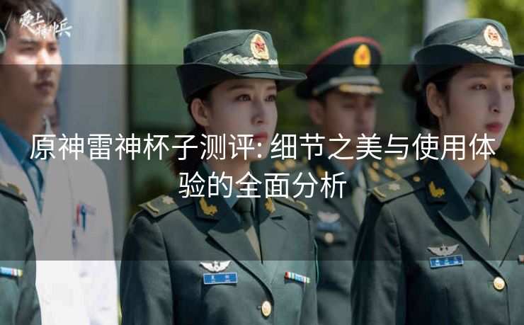 原神雷神杯子测评: 细节之美与使用体验的全面分析