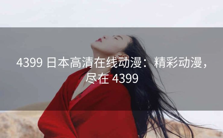 4399 日本高清在线动漫：精彩动漫，尽在 4399
