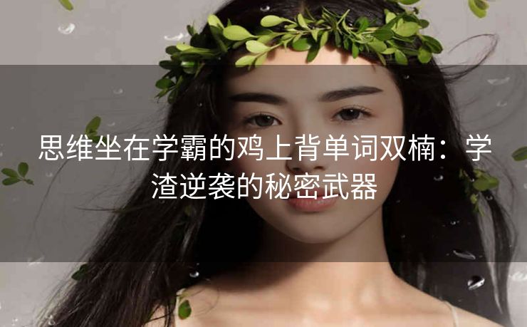 思维坐在学霸的鸡上背单词双楠：学渣逆袭的秘密武器
