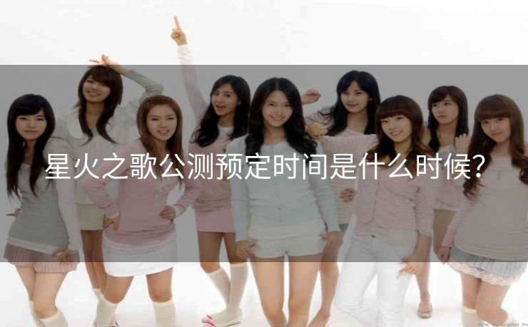 星火之歌公测预定时间是什么时候？