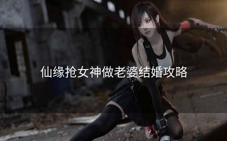 仙缘抢女神做老婆结婚攻略