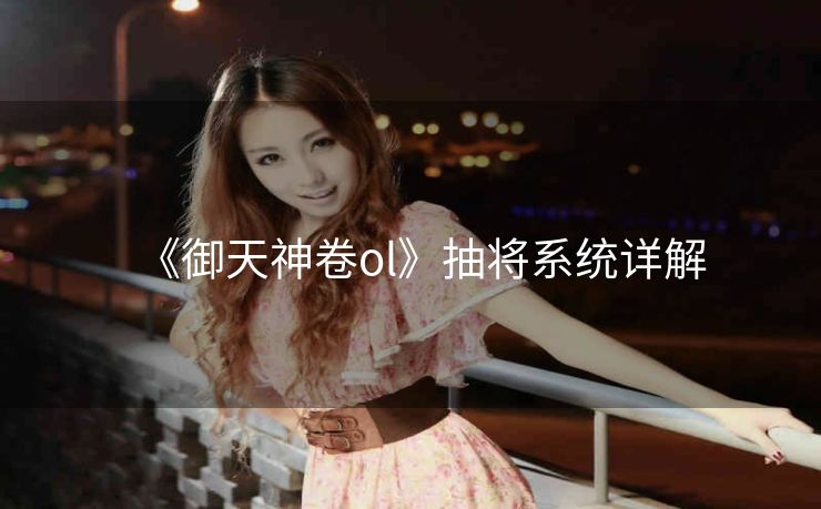 《御天神卷ol》抽将系统详解