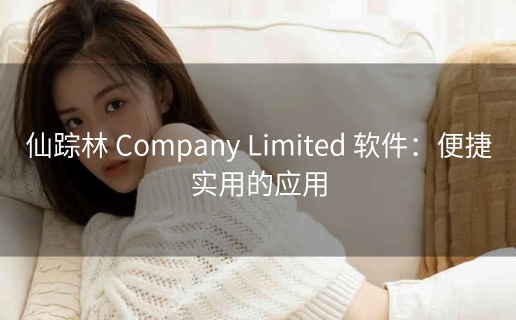 仙踪林 Company Limited 软件：便捷实用的应用
