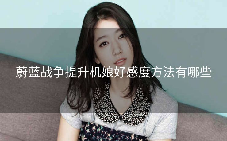 蔚蓝战争提升机娘好感度方法有哪些