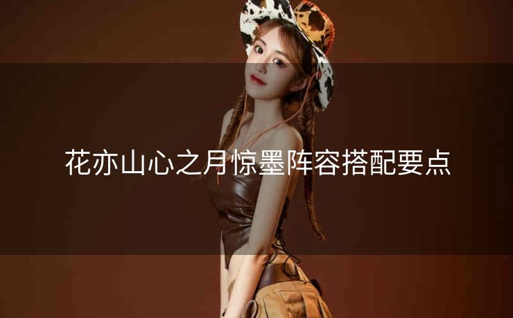 花亦山心之月惊墨阵容搭配要点