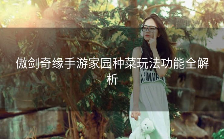 傲剑奇缘手游家园种菜玩法功能全解析
