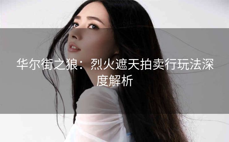 华尔街之狼：烈火遮天拍卖行玩法深度解析