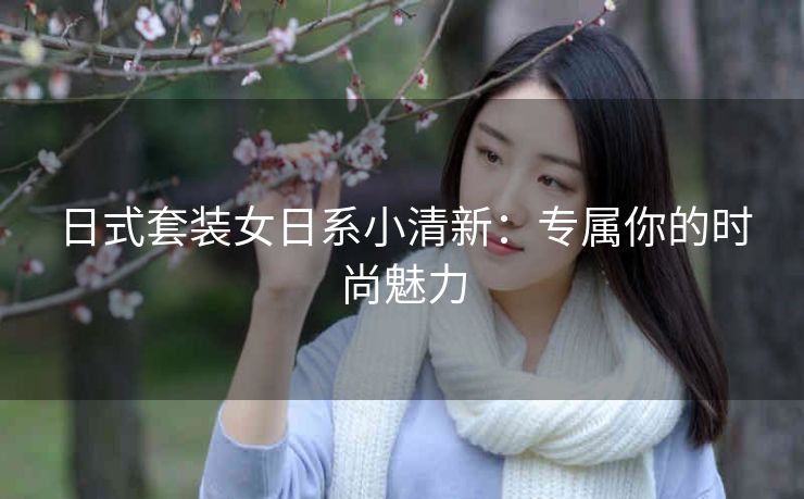 日式套装女日系小清新：专属你的时尚魅力