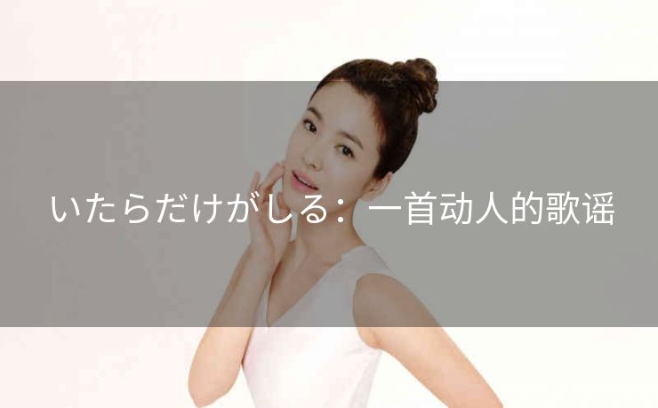 いたらだけがしる：一首动人的歌谣