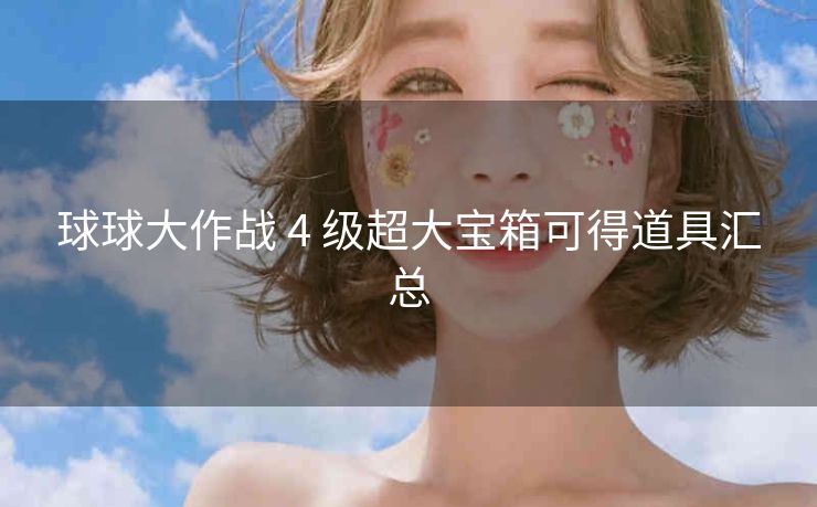 球球大作战 4 级超大宝箱可得道具汇总
