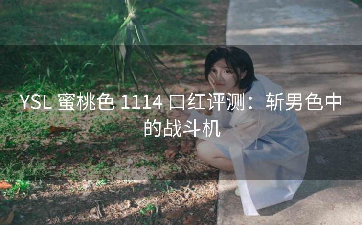 YSL 蜜桃色 1114 口红评测：斩男色中的战斗机