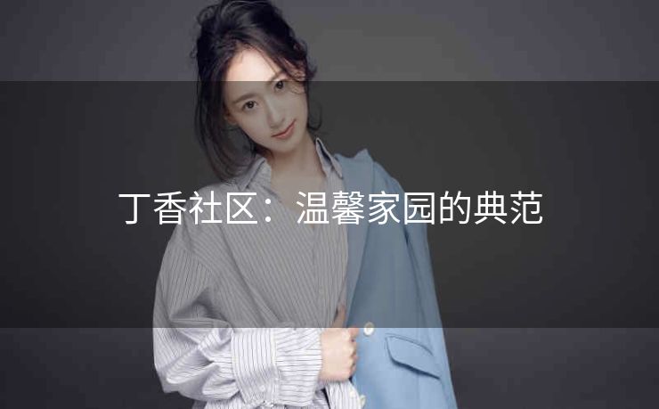 丁香社区：温馨家园的典范
