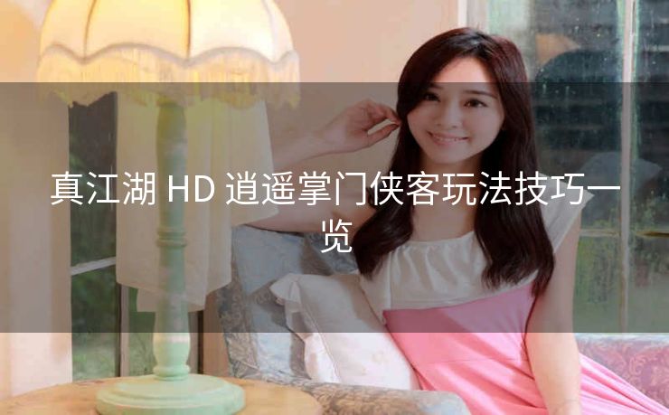 真江湖 HD 逍遥掌门侠客玩法技巧一览