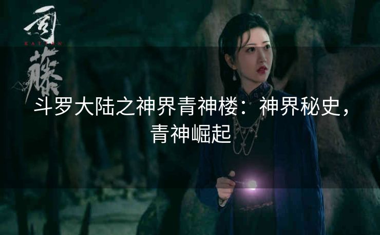斗罗大陆之神界青神楼：神界秘史，青神崛起