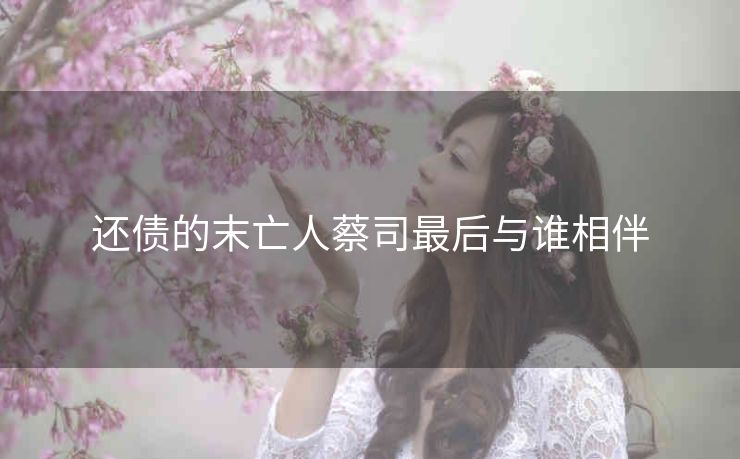 还债的末亡人蔡司最后与谁相伴