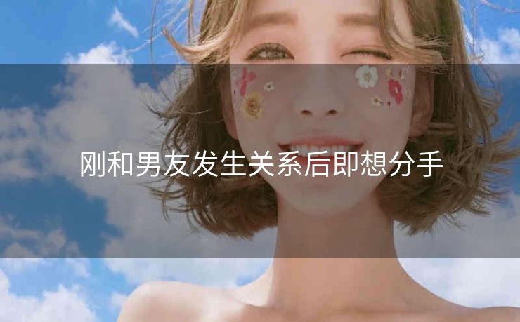 刚和男友发生关系后即想分手