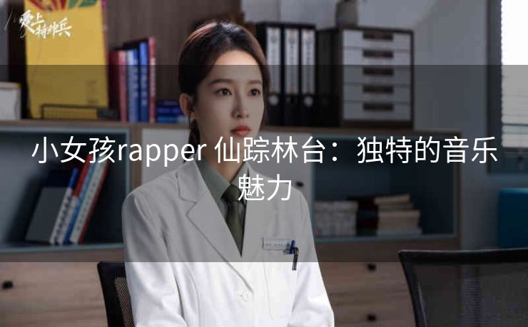 小女孩rapper 仙踪林台：独特的音乐魅力