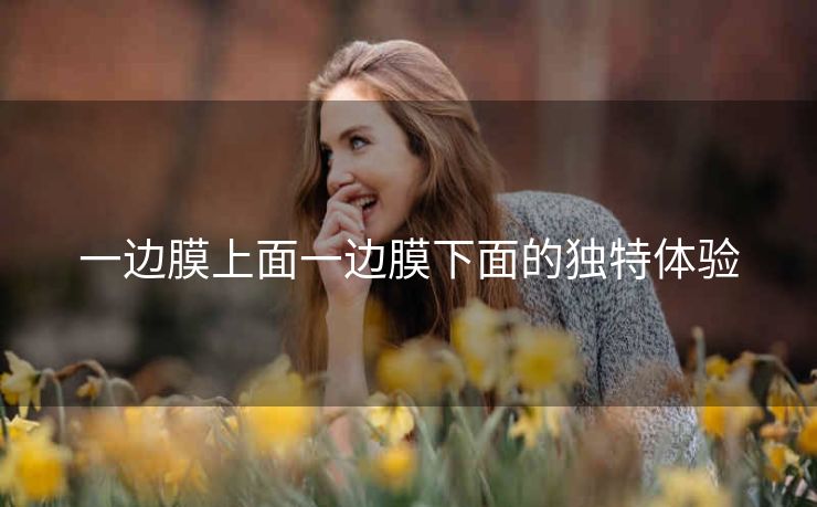 一边膜上面一边膜下面的独特体验