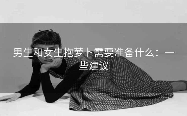 男生和女生抱萝卜需要准备什么：一些建议