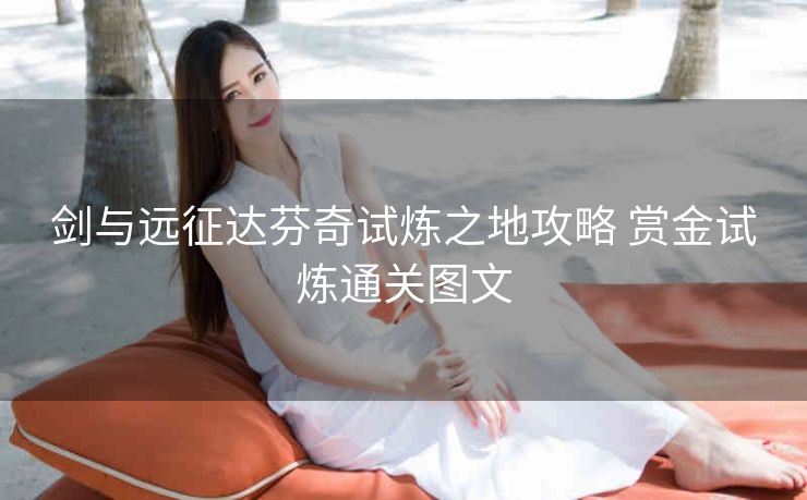 剑与远征达芬奇试炼之地攻略 赏金试炼通关图文