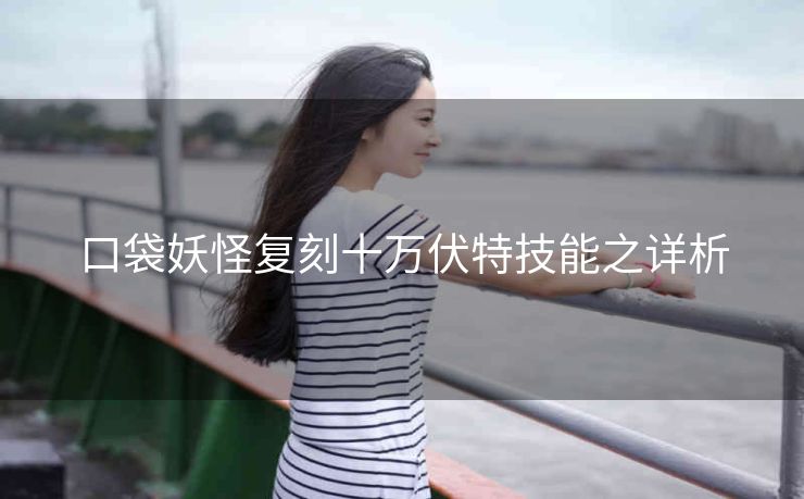 口袋妖怪复刻十万伏特技能之详析
