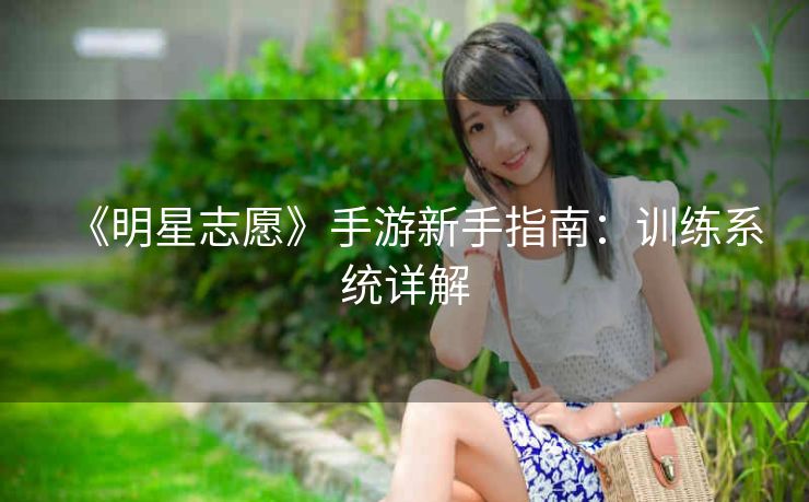 《明星志愿》手游新手指南：训练系统详解