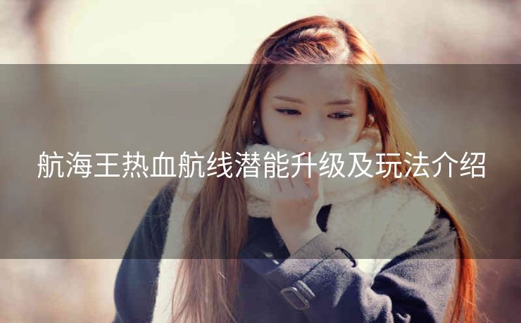 航海王热血航线潜能升级及玩法介绍