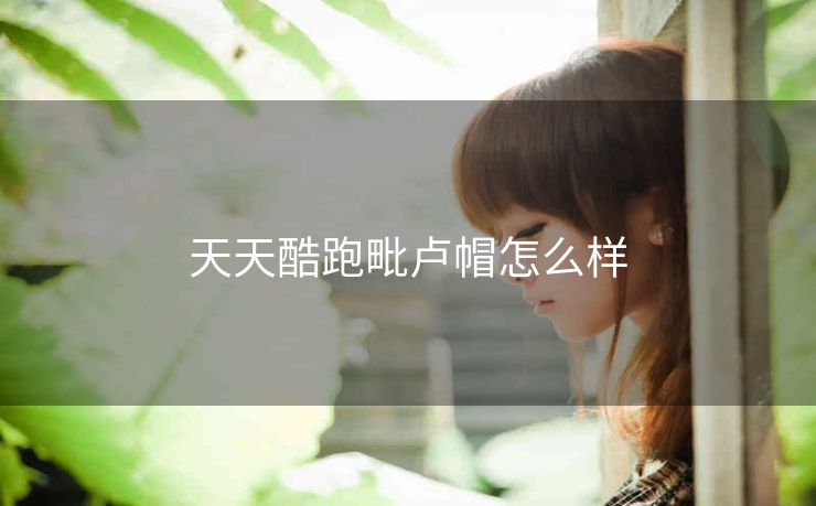 天天酷跑毗卢帽怎么样