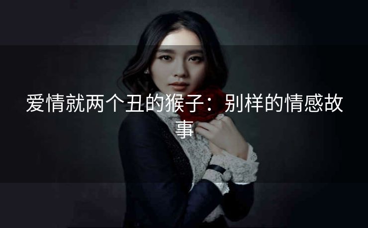 爱情就两个丑的猴子：别样的情感故事