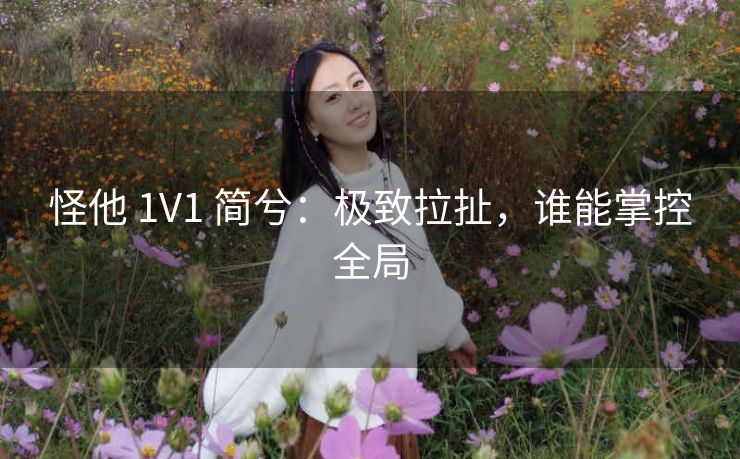 怪他 1V1 简兮：极致拉扯，谁能掌控全局