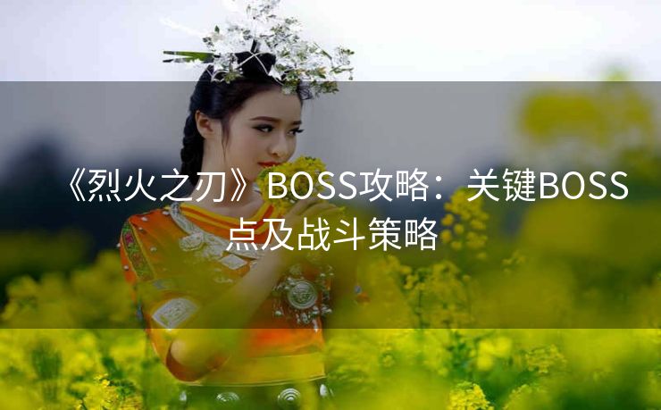 《烈火之刃》BOSS攻略：关键BOSS点及战斗策略