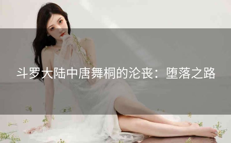 斗罗大陆中唐舞桐的沦丧：堕落之路