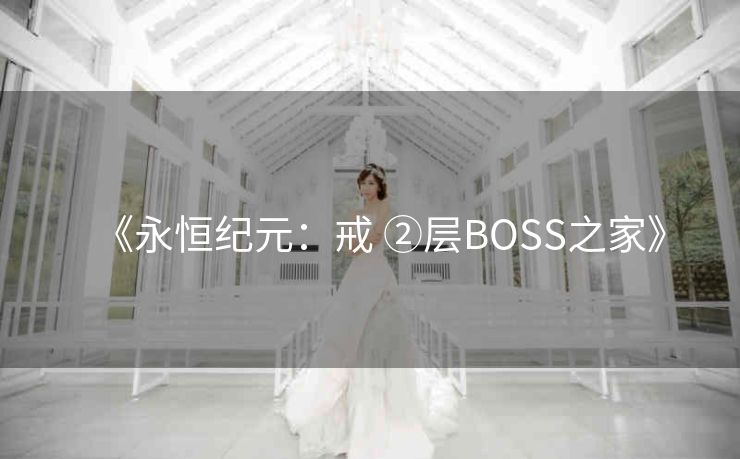 《永恒纪元：戒 ②层BOSS之家》