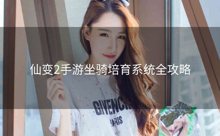 仙变2手游坐骑培育系统全攻略