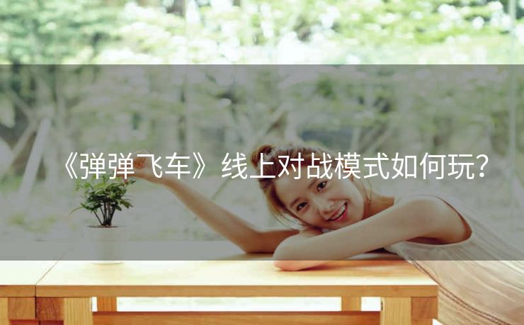 《弹弹飞车》线上对战模式如何玩？