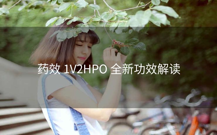 药效 1V2HPO 全新功效解读