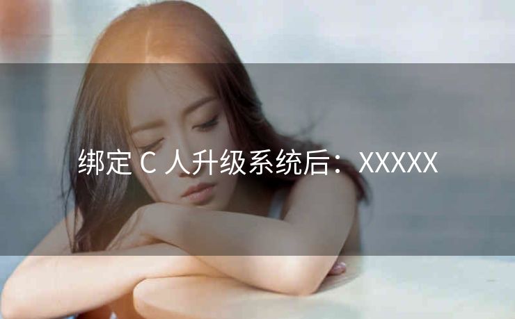 绑定 C 人升级系统后：XXXXX