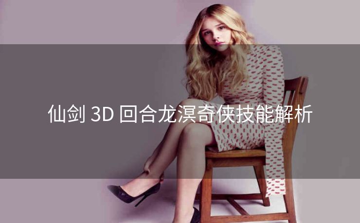 仙剑 3D 回合龙溟奇侠技能解析