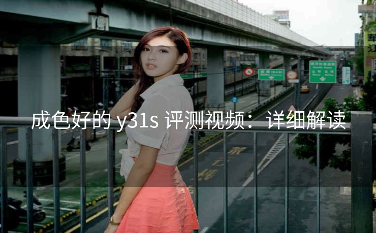 成色好的 y31s 评测视频：详细解读