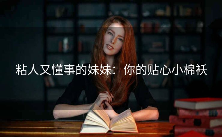 粘人又懂事的妹妹：你的贴心小棉袄