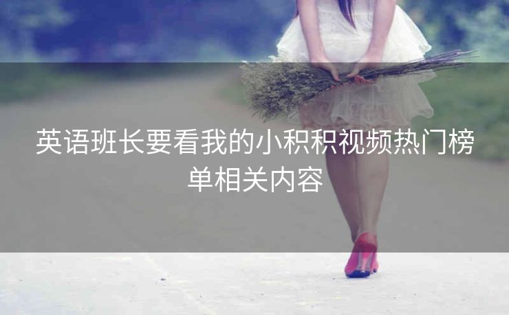 英语班长要看我的小积积视频热门榜单相关内容