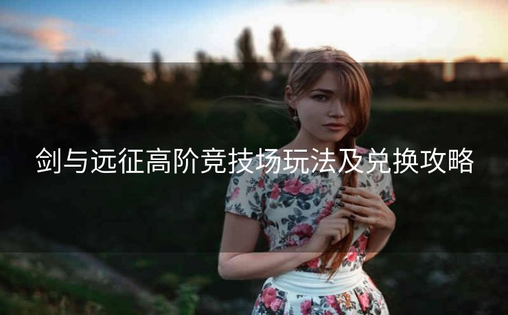 剑与远征高阶竞技场玩法及兑换攻略