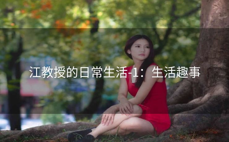 江教授的日常生活-1：生活趣事