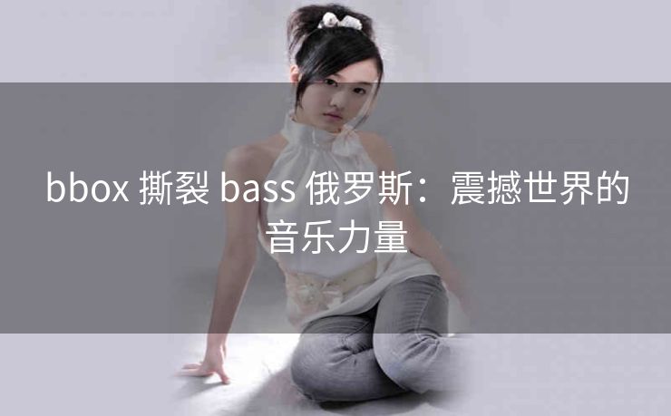 bbox 撕裂 bass 俄罗斯：震撼世界的音乐力量
