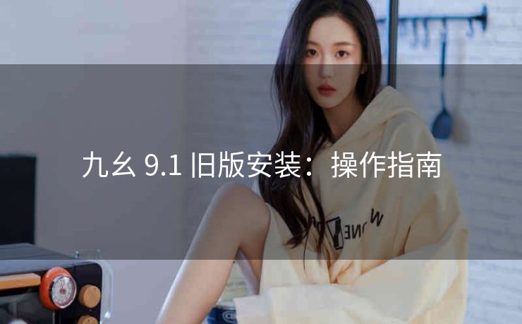 九幺 9.1 旧版安装：操作指南