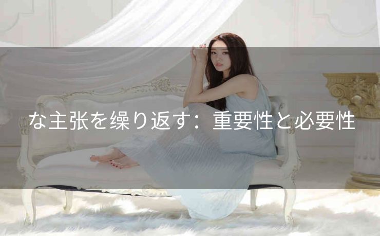 な主张を缲り返す：重要性と必要性