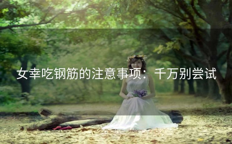 女幸吃钢筋的注意事项：千万别尝试