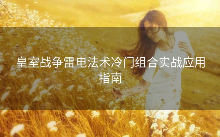 皇室战争雷电法术冷门组合实战应用指南