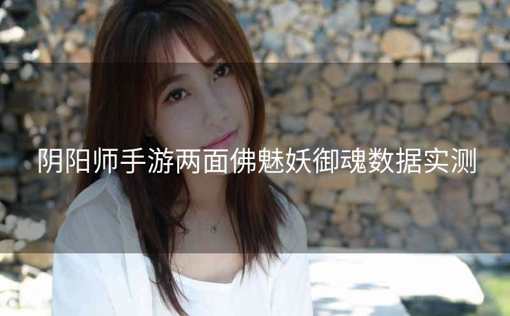 阴阳师手游两面佛魅妖御魂数据实测
